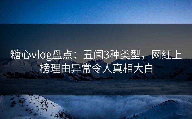 糖心vlog盘点：丑闻3种类型，网红上榜理由异常令人真相大白